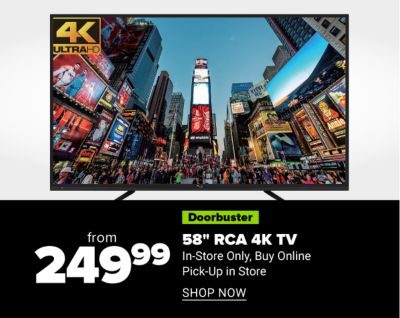 Doorbuster - from 249.99 58 in RCA 4K TV. Shop Now.